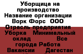 Уборщица на производство › Название организации ­ Ворк Форс, ООО › Отрасль предприятия ­ Уборка › Минимальный оклад ­ 24 000 - Все города Работа » Вакансии   . Дагестан респ.,Южно-Сухокумск г.